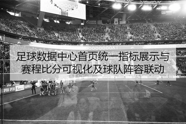 足球数据中心首页统一指标展示与赛程比分可视化及球队阵容联动